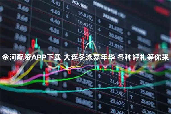 金河配资APP下载 大连冬泳嘉年华 各种好礼等你来