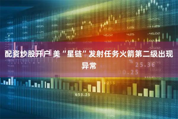 配资炒股开户 美“星链”发射任务火箭第二级出现异常