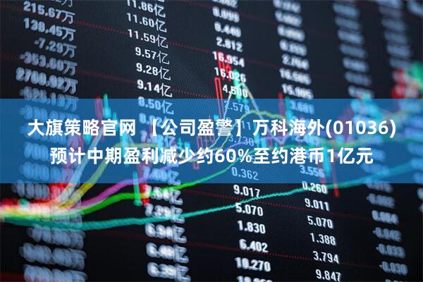 大旗策略官网 【公司盈警】万科海外(01036)预计中期盈利减少约60%至约港币1亿元