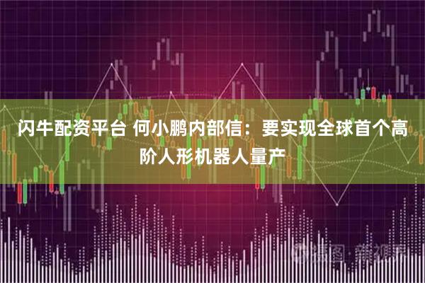 闪牛配资平台 何小鹏内部信：要实现全球首个高阶人形机器人量产