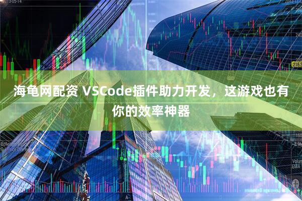海龟网配资 VSCode插件助力开发，这游戏也有你的效率神器