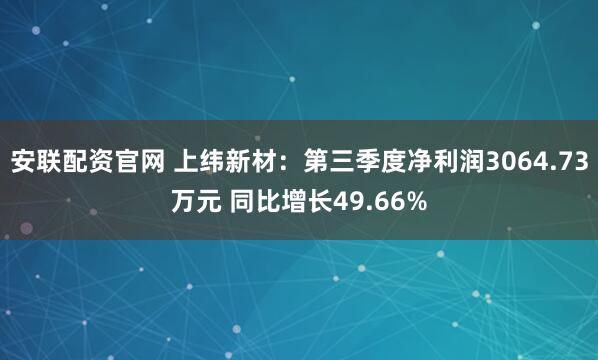 安联配资官网 上纬新材：第三季度净利润3064.73万元 同比增长49.66%